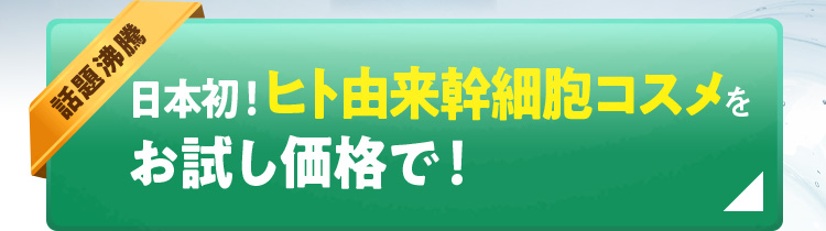 話題沸騰 日本初!ヒト由来幹細胞コスメをお試し価格で！